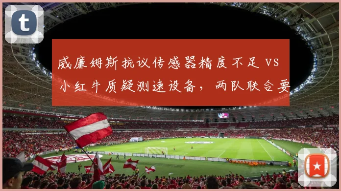 威廉姆斯抗议传感器精度不足 vs 小红牛质疑测速设备，两队联合要求FIA统一检测标准