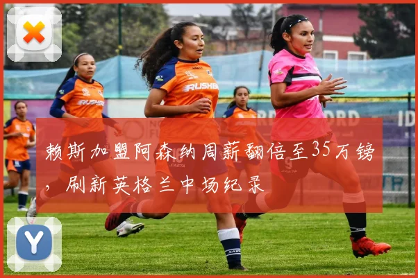 赖斯加盟阿森纳周薪翻倍至35万镑，刷新英格兰中场纪录
