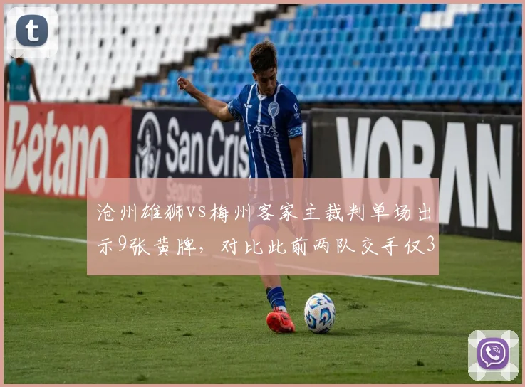 沧州雄狮vs梅州客家主裁判单场出示9张黄牌,对比此前两队交手仅3张显执法严苛
