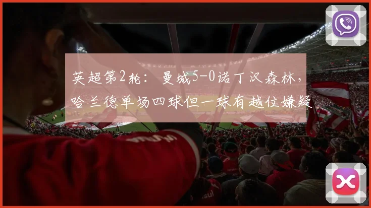 英超第2轮:曼城5-0诺丁汉森林,哈兰德单场四球但一球有越位嫌疑,VAR划线图曝光