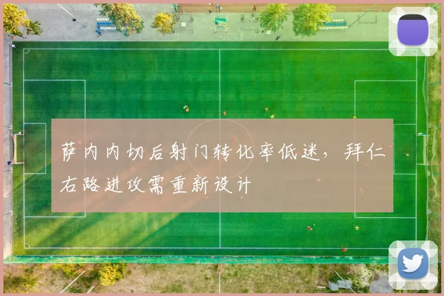 萨内内切后射门转化率低迷,拜仁右路进攻需重新设计